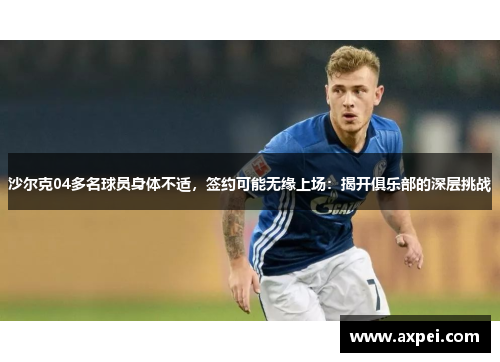 沙尔克04多名球员身体不适，签约可能无缘上场：揭开俱乐部的深层挑战