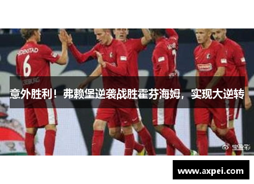 意外胜利！弗赖堡逆袭战胜霍芬海姆，实现大逆转