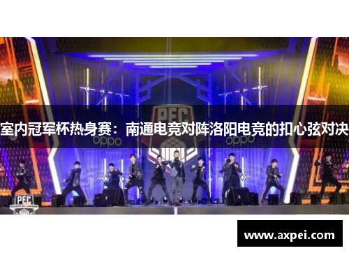 室内冠军杯热身赛：南通电竞对阵洛阳电竞的扣心弦对决