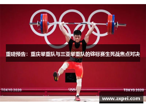 重磅预告：重庆举重队与三亚举重队的锦标赛生死战焦点对决