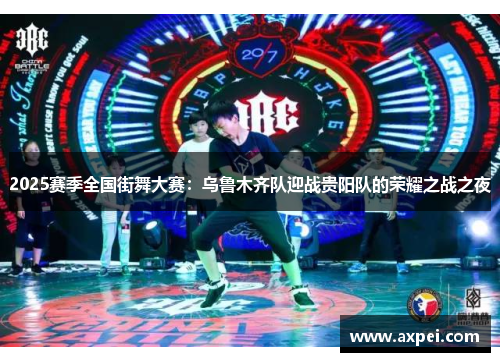 2025赛季全国街舞大赛：乌鲁木齐队迎战贵阳队的荣耀之战之夜