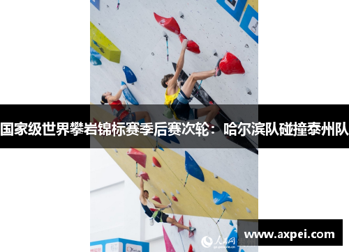 国家级世界攀岩锦标赛季后赛次轮：哈尔滨队碰撞泰州队