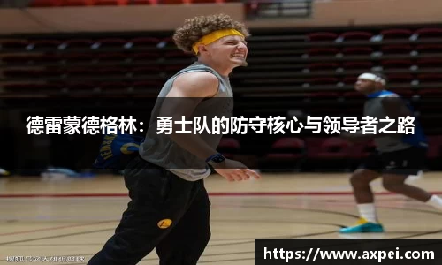 德雷蒙德格林：勇士队的防守核心与领导者之路